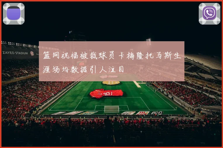 篮网祝福被裁球员卡梅隆托马斯生涯场均数据引人注目