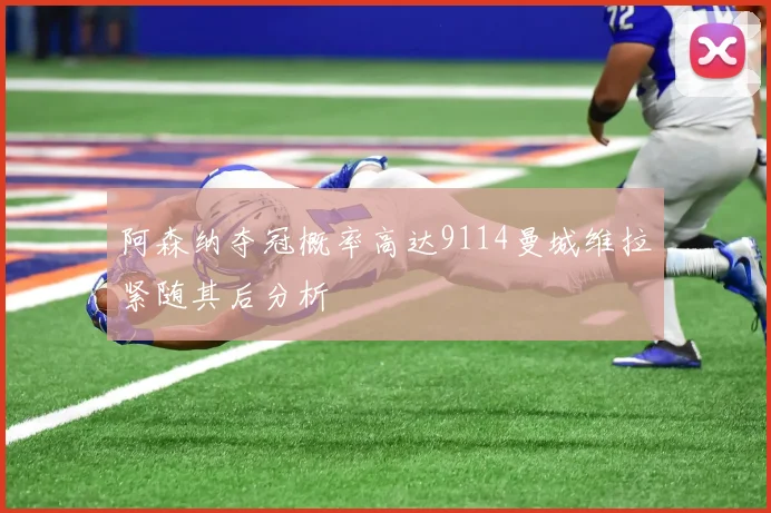 阿森纳夺冠概率高达9114曼城维拉紧随其后分析