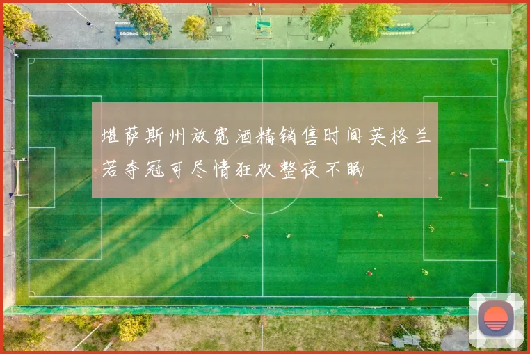堪萨斯州放宽酒精销售时间英格兰若夺冠可尽情狂欢整夜不眠