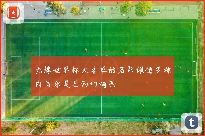 无缘世界杯大名单的若昂佩德罗称内马尔是巴西的梅西