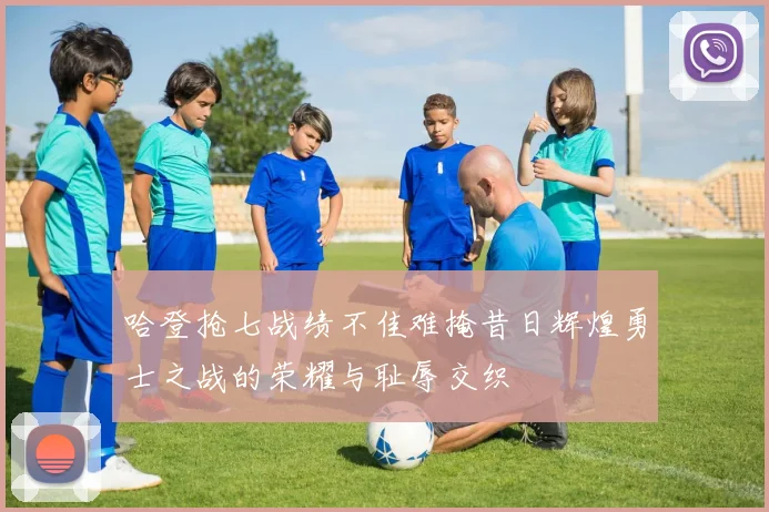 哈登抢七战绩不佳难掩昔日辉煌勇士之战的荣耀与耻辱交织