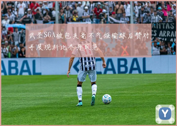 武圣SGA被包夹毫不气馁输球后赞对手展现科比乔丹风范