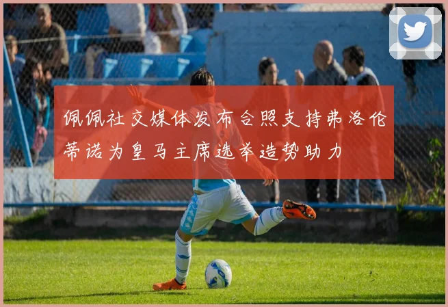 佩佩社交媒体发布合照支持弗洛伦蒂诺为皇马主席选举造势助力